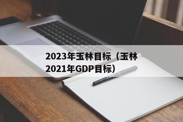 2023年玉林目标（玉林2021年GDP目标）