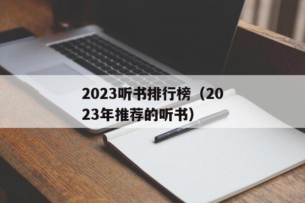 2023听书排行榜（2023年推荐的听书）